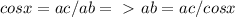cosx=ac/ab=\ \textgreater \ ab=ac/cosx
