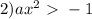
2)a x^{2} \ \textgreater \ -1

