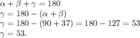 \alpha + \beta + \gamma = 180 \\ 
\gamma = 180 - (\alpha + \beta) \\ 
\gamma = 180 - (90 + 37)= 180 - 127 = 53 \\ 
\gamma = 53.