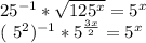 25^{-1} * \sqrt{125 ^{x} } = 5^{x} 

( 5^{2} ) ^{-1} * 5^{ \frac{3x}{2} } } = 5^{x}