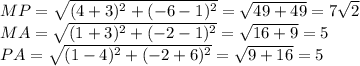 MP= \sqrt{(4+3)^2+(-6-1)^2}= \sqrt{49+49} =7 \sqrt{2} \\ 
MA= \sqrt{(1+3)^2+(-2-1)^2}= \sqrt{16+9} =5 \\ 
PA= \sqrt{(1-4)^2+(-2+6)^2} = \sqrt{9+16} =5