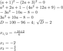 (a+1)^2-(2a+3)^2=0\\
a^2+2a+1-(4a^2+12a+9)=0\\
-3a^2-10a-8=0\\
3a^2+10a-8=0\\
D=100-96=4; \ \sqrt{D}=2\\\\
x_{1/2}= \frac{-10\pm2}{6}\\\\
x_1=-2\\
x_2=- \frac{4}{3}