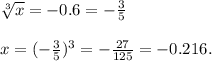 \sqrt[3]{x}=-0.6 = - \frac{3}{5} \\\\
x= (- \frac{3}{5} )^3=- \frac{27}{125}= -0.216.