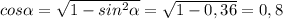 cos \alpha = \sqrt{1- sin ^{2} \alpha } = \sqrt{1-0,36} =0,8
