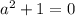 a^{2} +1=0
