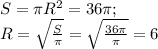 S= \pi R^{2} =36 \pi ; \\ 
R= \sqrt{ \frac{S}{ \pi } } = \sqrt{ \frac{36 \pi }{ \pi } }=6