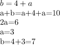 b=4+a

a+b=a+4+a=10

2a=6

a=3

b=4+3=7