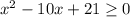 x^{2} -10x+21 \geq 0

