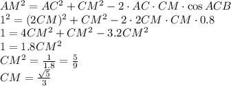 AM^2=AC^2+CM^2-2\cdot AC\cdot CM\cdot\cos ACB
\\\
1^2=(2CM)^2+CM^2-2\cdot 2CM\cdot CM\cdot0.8
\\\
1=4CM^2+CM^2-3.2CM^2
\\\
1=1.8CM^2
\\\
CM^2= \frac{1}{1.8} = \frac{5}{9} 
\\\
CM= \frac{ \sqrt{5} }{3}