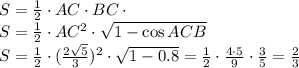 S= \frac{1}{2} \cdot AC\cdot BC\cdot \sinACB
\\\
S= \frac{1}{2} \cdot AC^2\cdot \sqrt{1-\cos ACB} 
\\\
S= \frac{1}{2} \cdot ( \frac{2 \sqrt{5} }{3})^2\cdot \sqrt{1-0.8}=\frac{1}{2} \cdot \frac{4\cdot5 }{9} \cdot \frac{3}{5} = \frac{2}{3}