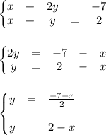 \left\{\begin{matrix}
x &+ &2y &= &-7 \\ 
x &+ &y &= &2 
\end{matrix}\right.\\\\\\
\left\{\begin{matrix}
2y &= &-7 &- &x \\ 
y &= &2 &- &x 
\end{matrix}\right.\\\\\\
\left\{\begin{matrix}
y &= & \frac{-7-x}{2} \\ \\
y &= &2-x 
\end{matrix}\right.
