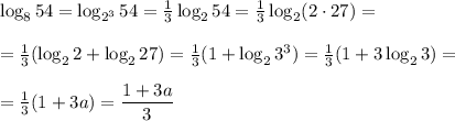 \log_854=\log_{2^3}54= \frac{1}{3} \log_254=\frac{1}{3} \log_2(2\cdot27)=
\\\\
=\frac{1}{3} (\log_22+\log_227)=\frac{1}{3} (1+\log_23^3)=\frac{1}{3} (1+3\log_23)=
\\\\\
=\frac{1}{3} (1+3a)= \dfrac{1+3a}{3}