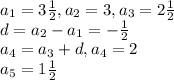 a_1=3\frac{1}{2}, a_2=3, a_3=2\frac{1}{2}\\
d=a_2-a_1=-\frac{1}{2}\\
a_4=a_3+d, a_4=2\\a_5=1\frac{1}{2}