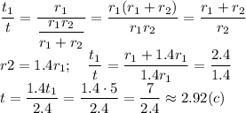 \displaystyle \frac{t_1}{t}= \frac{r_1}{ \displaystyle \frac{r_1r_2}{r_1+r_2}}= \frac{r_1(r_1+r_2)}{r_1r_2} = \frac{r_1+r_2}{r_2} \\ r2=1.4r_1; \quad \frac{t_1}{t}= \frac{r_1+1.4r_1}{1.4r_1}= \frac{2.4}{1.4} 
\\ t= \frac{1.4t_1}{2.4}= \frac{1.4\cdot5}{2.4}= \frac{7}{2.4}\approx 2.92 (c)