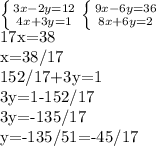 \left \{ {{3x-2y=12} \atop {4x+3y=1}} \right. 
 \left \{ {{9x-6y=36} \atop {8x+6y=2}} \right. 

17x=38

x=38/17

152/17+3y=1

3y=1-152/17

3y=-135/17

y=-135/51=-45/17
