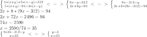 \left \{ {{4*(x+y)+5*(x-y)=312} \atop {5*(x+y)-94=3*(x-y)}} \right. \ \textless \ =\ \textgreater \ \left \{ {{9x-y=312} \atop {2x+8y=94}} \right. \ \textless \ =\ \textgreater \ \left \{ {{9x-312=y} \atop {2x+8*(9x-312)=94}} \right. \\2x+8*(9x-312)=94\\
2x+72x-2496=94\\74x=2590\\x=2590/74=35\\\left \{ {{9*35-312=y} \atop {x=35}} \right. \ \textless \ =\ \textgreater \ \left \{ {{y=3} \atop {x=35}} \right.