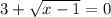 3 + \sqrt{x-1} = 0 
