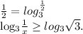 \frac{1}{2} = log_{3} ^{ \frac{1}{2} } 

 log_{3} \frac{1}{x} \geq log_{3} \sqrt{3} .