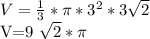 V= \frac{1}{3} * \pi *3 ^{2} *3 \sqrt{2} 

V=9 \sqrt{2} * \pi