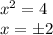 x^2 = 4 \\ 
x = \pm 2