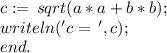 c := \,sqrt(a*a + b*b); \\ 
writeln('c=\,',c); \\ 
end.
