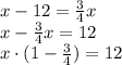 x - 12 = \frac{3}{4}x \\ 
x - \frac{3}{4}x = 12 \\ 
x \cdot (1 - \frac{3}{4}) = 12 \\ 

