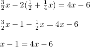 \frac{3}{2} x-2( \frac{1}{2} + \frac{1}{4}x) =4x-6 \\ \\ 
 \frac{3}{2} x - 1 - \frac{1}{2} x= 4x-6 \\ \\ 
x-1=4x-6
