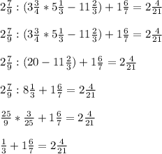 2 \frac{7}{9} : (3 \frac{3}{4}* 5 \frac{1}{3} - 11 \frac{2}{3} ) + 1 \frac{6}{7} = 2 \frac{4}{21} \\ \\ 
2 \frac{7}{9} : (3 \frac{3}{4}* 5 \frac{1}{3} - 11 \frac{2}{3} ) + 1 \frac{6}{7} = 2 \frac{4}{21} \\ \\ 
2 \frac{7}{9} : (20 - 11 \frac{2}{3} ) + 1 \frac{6}{7} = 2 \frac{4}{21} \\ \\ 
2 \frac{7}{9} : 8 \frac{1}{3} + 1 \frac{6}{7} = 2 \frac{4}{21} \\ \\ 
\frac{25}{9} * \frac{3}{25} + 1 \frac{6}{7} = 2 \frac{4}{21} \\ \\ 
 \frac{1}{3} + 1 \frac{6}{7} = 2 \frac{4}{21} \\ \\ 
