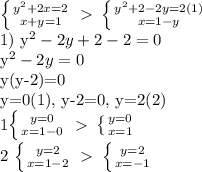 \left \{ {{ y^{2}+2x =2} \atop {x+y=1}} \right. \ \textgreater \ \left \{ {{ y^{2}+2-2y=2(1) } \atop {x=1-y}} \right. 

 1) y^{2}-2y+2-2=0

 y^{2}-2y=0

y(y-2)=0

y=0(1), y-2=0, y=2(2)

 1\left \{ {{y=0} \atop {x=1-0}} \right. \ \textgreater \ \left \{ {{y=0} \atop {x=1}} \right. 

2 \left \{ {{y=2} \atop {x=1-2}} \right. \ \textgreater \ \left \{ {{y=2} \atop {x=-1}} \right. 

