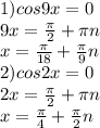 1) cos9x=0\\
9x= \frac{ \pi }{2}+ \pi n\\
x= \frac{ \pi }{18} + \frac{ \pi }{9}n\\
2) cos2x=0\\
2x= \frac{ \pi }{2}+ \pi n\\
x=\frac{ \pi }{4}+ \frac{ \pi }{2} n\\