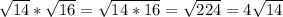\sqrt{14}*\sqrt{16}=\sqrt{14*16}=\sqrt{224}=4\sqrt{14}
