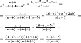 \frac{a+b}{a^2-4b +4a - b^2} * \frac{16-b^2-a^2-2ab}{a^2+ab} = \\ \\ 
= \frac{a+b}{(a-b)(a+b) + 4(a-b)} * \frac{16- (b^2+a^2+2ab) }{a(a+b)}= \\ \\ 
= \frac{a+b}{(a-b)(a+b+4) } * \frac{16- (a+b)^2}{a(a+b) } = \\ \\ 
= \frac{(4-(a+b))(4+a+b)}{a(a-b)(a+b+4)} = \frac{4-(a+b)}{a(a-b)}
