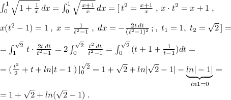 \int _0^1\sqrt{1+\frac{1}{x}}\, dx=\int _0^1\sqrt{\frac{x+1}{x}}\, dx=[\, t^2=\frac{x+1}{x}\; ,\, x\cdot t^2=x+1\; ,\\\\x(t^2-1)=1\; ,\; x=\frac{1}{t^2-1}\; ,\; dx=-\frac{2t\, dt}{(t^2-1)^2}\,;,\; t_1=1,\; t_2=\sqrt2\, ]=\\\\=\int _1^{\sqrt2}\, t\cdot \frac{2t\, dt}{t^2-1} =2\int _0^{\sqrt2}\, \frac{t^2\, dt}{t^2-1}=\int _0^{\sqrt2}\, (t+1+\frac{1}{t-1})dt=\\\\=(\frac{t^2}{2}+t+ln|t-1|)\, |_0^{\sqrt2}=1+\sqrt2+ln|\sqrt2-1|-\underbrace {ln|-1|}_{ln1=0}=\\\\=1+\sqrt2+ln(\sqrt2-1)\; .
