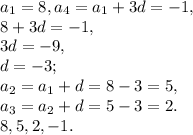 a_1=8, a_4=a_1+3d=-1, \\ 
8+3d=-1, \\ 3d=-9, \\ d=-3; \\ a_2=a_1+d=8-3=5, \\ a_3=a_2+d=5-3=2. \\ 
8, 5, 2, -1.