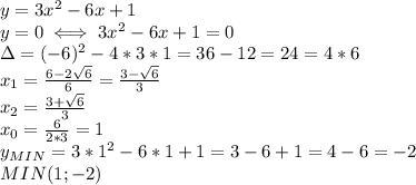 y=3 x^{2} -6x+1\\
y=0\iff 3 x^{2} -6x+1=0\\
\Delta=(-6)^2-4*3*1=36-12=24=4*6\\
x_1= \frac{6-2 \sqrt{6} }{6} = \frac{3- \sqrt{6} }{3} \\
x_2= \frac{3+ \sqrt{6} }{3} \\
x_0= \frac{6}{2*3} =1\\
y_{MIN}=3*1^2-6*1+1=3-6+1=4-6=-2\\
MIN(1;-2)\\

