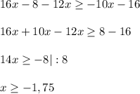 16x-8-12x \geq -10x-16 \\ \\ 
16x+10x-12x \geq 8-16 \\ \\ 
14x \geq -8|:8 \\ \\ 
x \geq -1,75