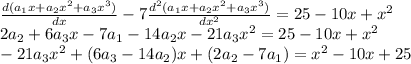\frac{d(a_1x+a_2x^2+a_3x^3)}{dx} -7 \frac{d^2(a_1x+a_2x^2+a_3x^3)}{dx^2} =25-10x+x^2\\2a_2+6a_3x-7a_1-14a_2x-21a_3x^2=25-10x+x^2\\
-21a_3x^2+(6a_3-14a_2)x+(2a_2-7a_1)=x^2-10x+25