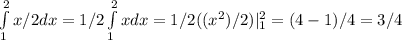\int\limits^{2}_{1} x/2 dx = 1/2 \int\limits^{2}_{1} x dx = 1/2( (x^2)/2)|\limits^{2}_{1} = (4-1)/4 = 3/4 
