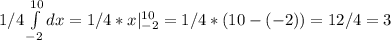 1/4 \int\limits^{10}_{-2} dx = 1/4 * x|\limits^{10}_{-2} = 1/4 * (10-(-2)) = 12/4 = 3
