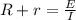 R+r= \frac{E}{I} 

