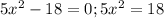 5 x^{2} -18=0;
5 x^{2} =18
