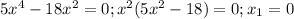 5 x^{4} -18 x^{2}=0;
 x^{2} (5 x^{2} -18)=0;
x_{1} =0