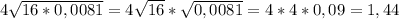 4 \sqrt{16*0,0081} =4 \sqrt{16 }* \sqrt{0,0081} =4*4*0,09=1,44
