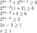 2^{3x-2} +2^{3x-1} \geq 6\\ 2^{3x-2}(1+2)} \geq 6\\ 2^{3x-2}*3 \geq 6\\ 
2^{3x-2} \geq 2\\ 3x-2 \geq 1\\ x \geq 1