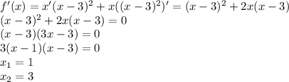 f'(x)=x'(x-3)^2+x((x-3)^2)'=(x-3)^2+2x(x-3) \\
(x-3)^2+2x(x-3)=0 \\
(x-3)(3x-3) = 0 \\
3(x-1)(x-3)= 0 \\
x_1 = 1 \\
x_2 = 3
