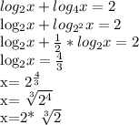 log_{2}x+ log_{4}x=2 

 log_{2}x+ log_{ 2^{2} } x=2

 log_{2}x+ \frac{1}{2}* log_{2}x=2

 log_{2}x= \frac{4}{3} 

x= 2^{ \frac{4}{3} }

x= \sqrt[3]{ 2^{4} } 

x=2* \sqrt[3]{2}