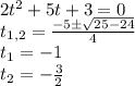 2t^2+5t+3=0\\
t_{1,2}=\frac{-5\pm\sqrt{25-24}}{4}\\
t_1=-1\\
t_2=-\frac{3}{2}
