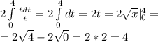 2\int\limits^4_0 \frac{tdt}{t} = 2\int\limits^4_0 dt = 2t = 2\sqrt{x} |\limits^4_0 = \\
= 2\sqrt4 - 2\sqrt0 = 2*2=4