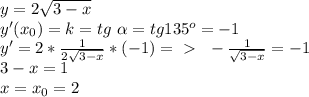 y=2 \sqrt{3-x} \\ y'(x_0)=k=tg\ \alpha =tg135^o=-1\\
y'=2* \frac{1}{2 \sqrt{3-x} } *(-1)=\ \textgreater \ \ -\frac{1}{ \sqrt{3-x} }=-1\\ 3-x=1\\ x=x_0=2