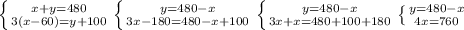 \left \{ {{x+y=480} \atop {3(x-60)=y+100}} \right. 
 \left \{ {{y=480-x} \atop {3x-180=480-x+100}} \right. 
 \left \{ {{y=480-x} \atop {3x+x=480+100+180}} \right.
 \left \{ {{y=480-x} \atop {4x=760}} \right. 
